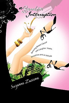 A Random Interruption: Surviving Breast Cancer with Laughter, Vodka, Smoothies and an Attitude by Zaccone, Suzanne