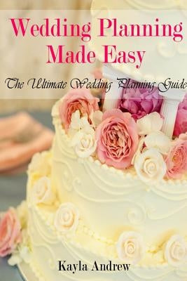 Wedding Planning Made Easy: The Ultimate Wedding Planning Guide by Andrew, Kayla