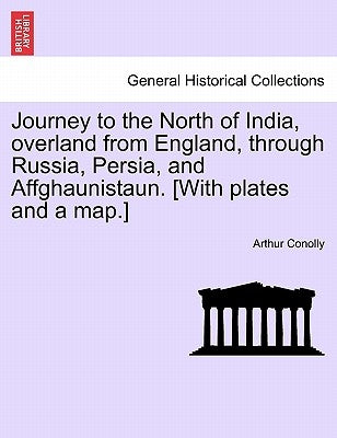 Journey to the North of India, Overland from England, Through Russia, Persia, and Affghaunistaun. [With Plates and a Map.] by Conolly, Arthur