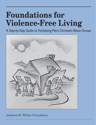 Foundations for Violence-Free Living: A Step-By-Step Guide to Facilitating Men's Domestic Abuse Groups by Mathews, David J.