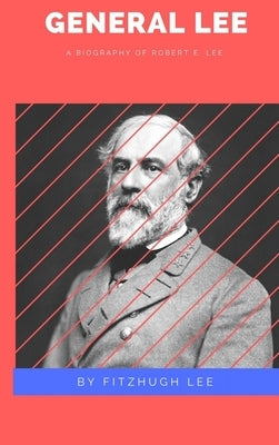 General Lee: A Biography of Robert E. Lee by Lee, Fitzhugh
