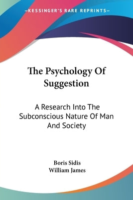 The Psychology Of Suggestion: A Research Into The Subconscious Nature Of Man And Society by Sidis, Boris