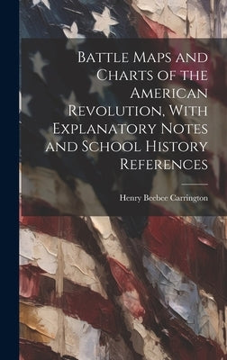 Battle Maps and Charts of the American Revolution, With Explanatory Notes and School History References by Carrington, Henry Beebee