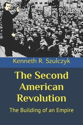 The Second American Revolution: The Building of an Empire by Szulczyk, Kenneth R.