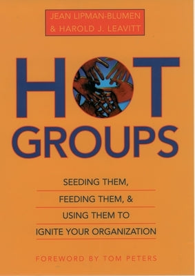 Hot Groups: Seeding Them, Feeding Them, and Using Them to Ignite Your Organization by Lipman-Blumen, Jean