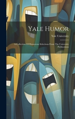 Yale Humor: A Collection Of Humorous Selections From The University Publications by University, Yale