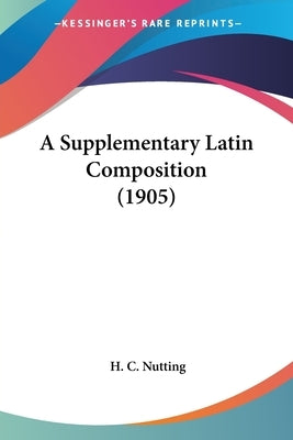 A Supplementary Latin Composition (1905) by Nutting, H. C.