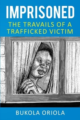 Imprisoned: The Travails of a Trafficked Victim by Oriola, Bukola