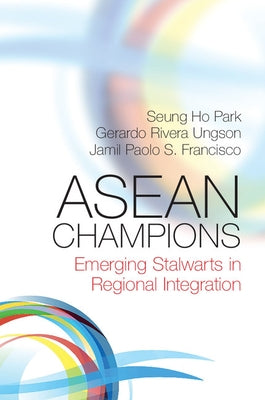 ASEAN Champions: Emerging Stalwarts in Regional Integration by Park, Seung Ho