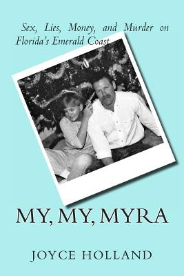My, My, Myra: Sex, Lies, Money and Murder on Florida's Emerald Coast by Holland, Joyce