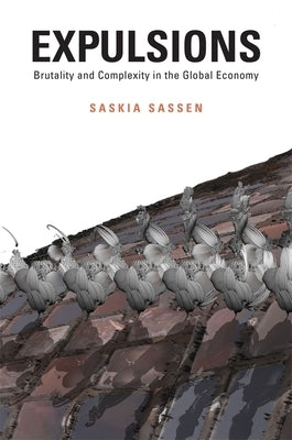 Expulsions: Brutality and Complexity in the Global Economy by Sassen, Saskia