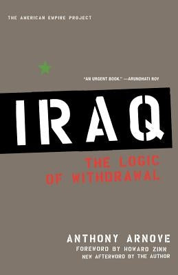Iraq: The Logic of Withdrawal by Arnove, Anthony
