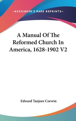 A Manual Of The Reformed Church In America, 1628-1902 V2 by Corwin, Edward Tanjore