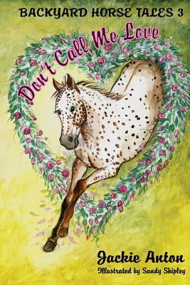 Don't Call Me Love: Backyard Horse Tales 3 by Anton, Jackie M.