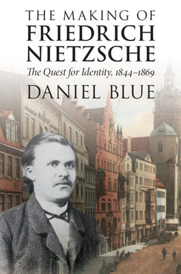 The Making of Friedrich Nietzsche: The Quest for Identity, 1844-1869 by Blue, Daniel