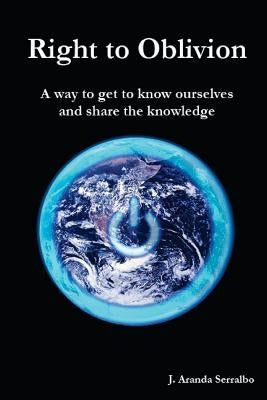 Right to Oblivion: A way to get to know ourselves and share the knowledge by Aranda Serralbo, J.