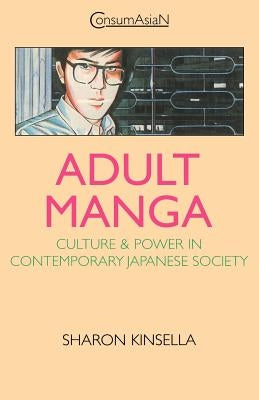 Adult Manga: Culture and Power in Contemporary Japanese Society by Kinsella, Sharon