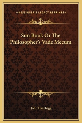 Sun Book Or The Philosopher's Vade Mecum by Hazelrigg, John