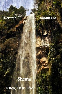 Shema: Listen, Hear, Live! by Shoshanna, Devorah