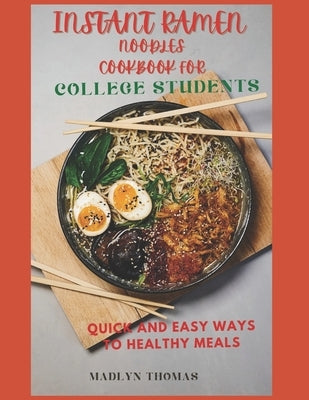 Instant Ramen Noodles Cookbook for College Students: Quick and easy recipes for busy students by Thomas, Madlyn