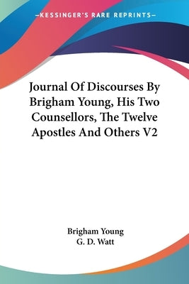Journal Of Discourses By Brigham Young, His Two Counsellors, The Twelve Apostles And Others V2 by Young, Brigham