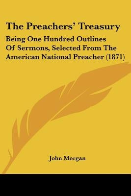 The Preachers' Treasury: Being One Hundred Outlines Of Sermons, Selected From The American National Preacher (1871) by Morgan, John