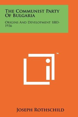 The Communist Party Of Bulgaria: Origins And Development 1883-1936 by Rothschild, Joseph