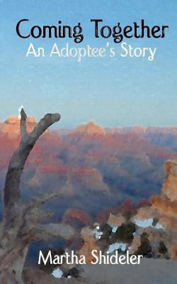 Coming Together: An Adoptee's Story by Shideler, Martha