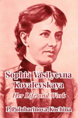 Sophia Vasilyevna Kovalevskaya: Her Life and Work by Polubarinova-Kochina, P.