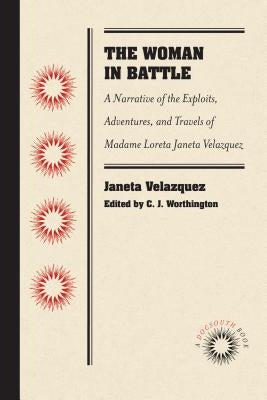 The Woman in Battle: A Narrative of the Exploits, Adventures, and Travels of Madame Loreta Janeta Velazquez, Otherwise Known as Lieutenant Harry T. Bu by Velazquez, Janeta