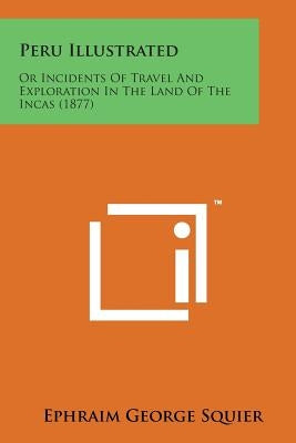 Peru Illustrated: Or Incidents of Travel and Exploration in the Land of the Incas (1877) by Squier, Ephraim George