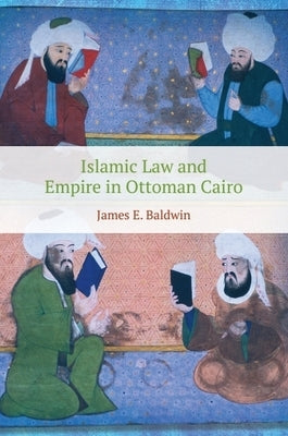 Islamic Law and Empire in Ottoman Cairo by Baldwin, James E.