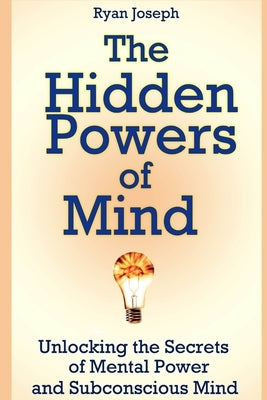 The Hidden Powers of Mind: Unlocking the Secrets of Mental Power and Subconscious Mind by Joseph, Ryan
