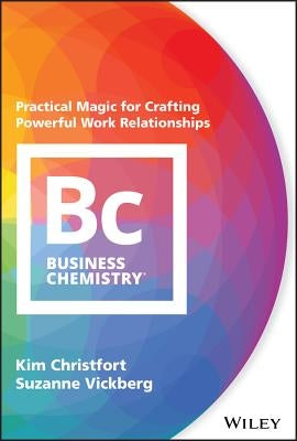 Business Chemistry: Practical Magic for Crafting Powerful Work Relationships by Christfort, Kim