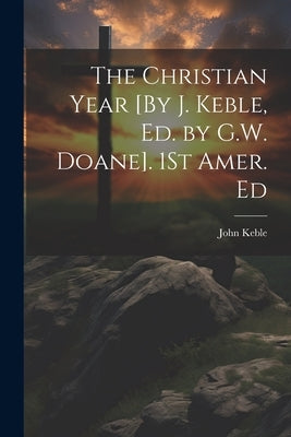 The Christian Year [By J. Keble, Ed. by G.W. Doane]. 1St Amer. Ed by Keble, John
