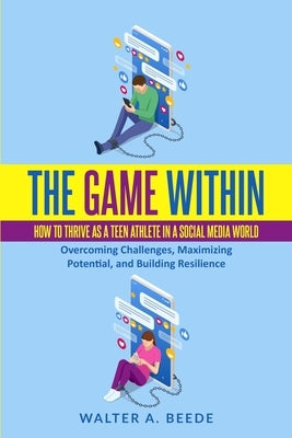 The Game Within: How to Thrive as a Teen Athlete in a Social Media World by Beede, Walter