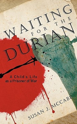 Waiting for the Durian: A Child's Life as a Prisoner of War by Susan J. McCabe, J. McCabe