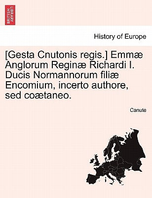 [Gesta Cnutonis Regis.] Emmae Anglorum Reginae Richardi I. Ducis Normannorum Filiae Encomium, Incerto Authore, sed Coaetaneo. by Canute