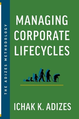 Managing Corporate Lifecycles: Predicting Future Problems Today by K. Adizes, Ichak