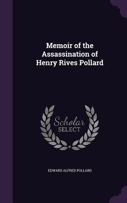 Memoir of the Assassination of Henry Rives Pollard by Pollard, Edward Alfred