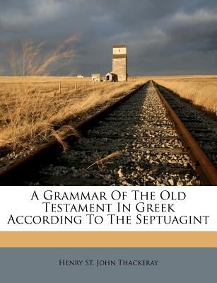 A Grammar of the Old Testament in Greek According to the Septuagint by Henry St John Thackeray