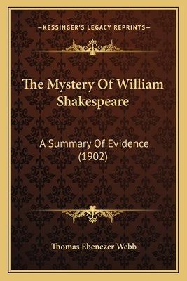 The Mystery Of William Shakespeare: A Summary Of Evidence (1902) by Webb, Thomas Ebenezer
