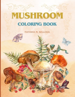 Mushroom Coloring Book: FUNGI, MYCOLOGY, SHROOM COLORING PAGES, 8.5x11 by Kellogg, Natasha M.