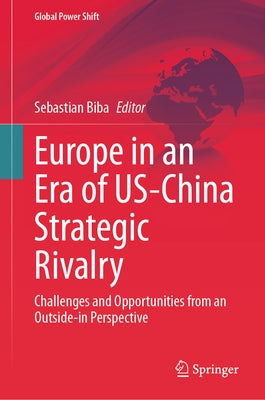 Europe in an Era of Us-China Strategic Rivalry: Challenges and Opportunities from an Outside-In Perspective by Biba, Sebastian
