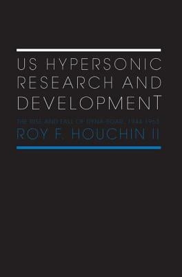 US Hypersonic Research and Development: The Rise and Fall of 'Dyna-Soar', 1944-1963 by Houchin, Roy F., II