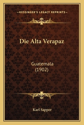 Die Alta Verapaz: Guatemala (1902) by Sapper, Karl