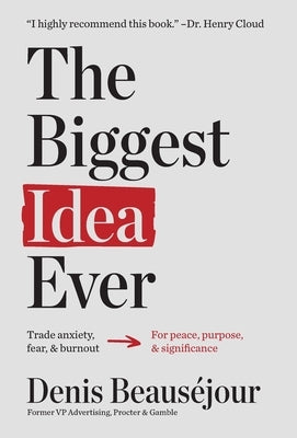 The Biggest Idea Ever: Trade anxiety fear and burnout for peace purpose and significance. by BeausÃ©jour, Denis