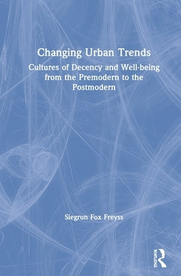 Changing Urban Trends: Cultures of Decency and Well-being from the Premodern to the Postmodern by Freyss, Siegrun Fox