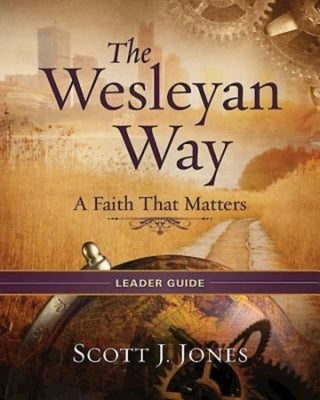 The Wesleyan Way Leader Guide: A Faith That Matters by Jones, Scott J.
