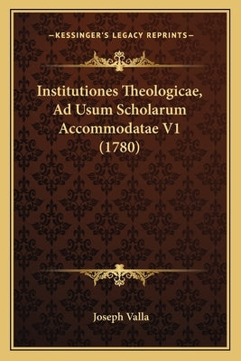 Institutiones Theologicae, Ad Usum Scholarum Accommodatae V1 (1780) by Valla, Joseph